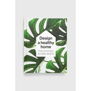Knížka Dorling Kindersley Ltd Design A Healthy Home, Oliver Heath